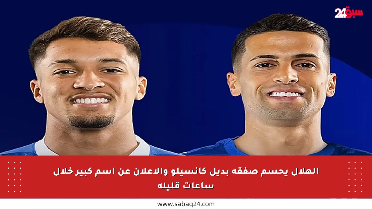 الهلال يحسم صفقة بديل كانسيلو والإعلان عن اسم كبير خلال ساعات قليلة